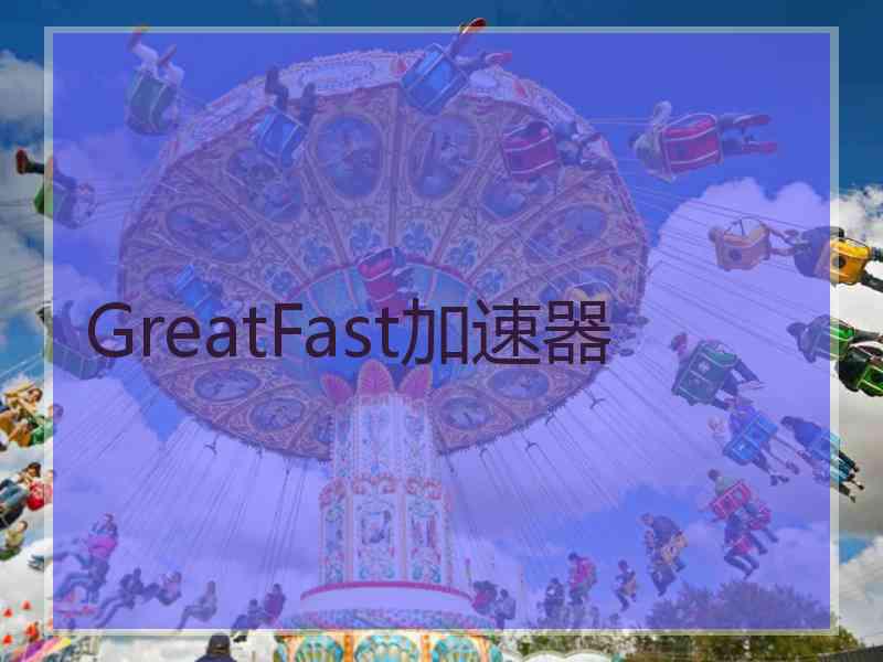 GreatFast加速器