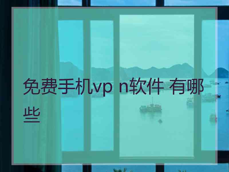 免费手机vp n软件 有哪些