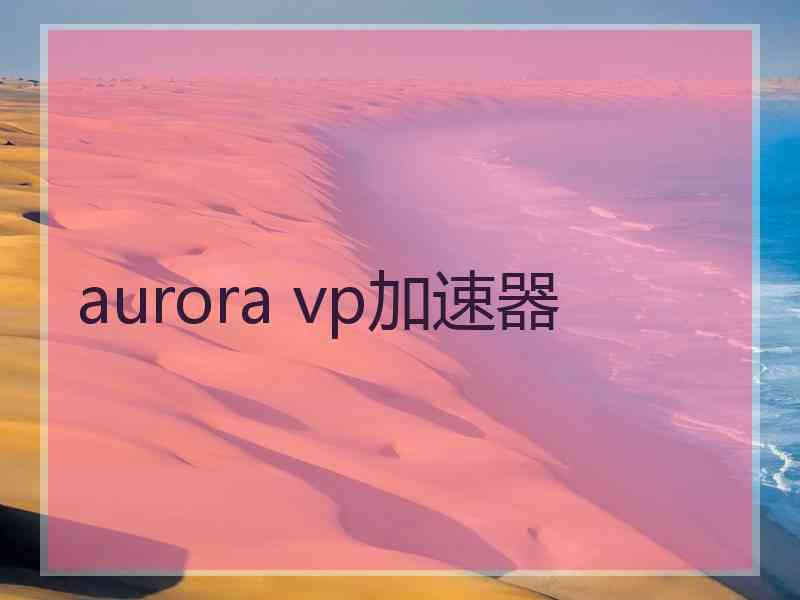 aurora vp加速器