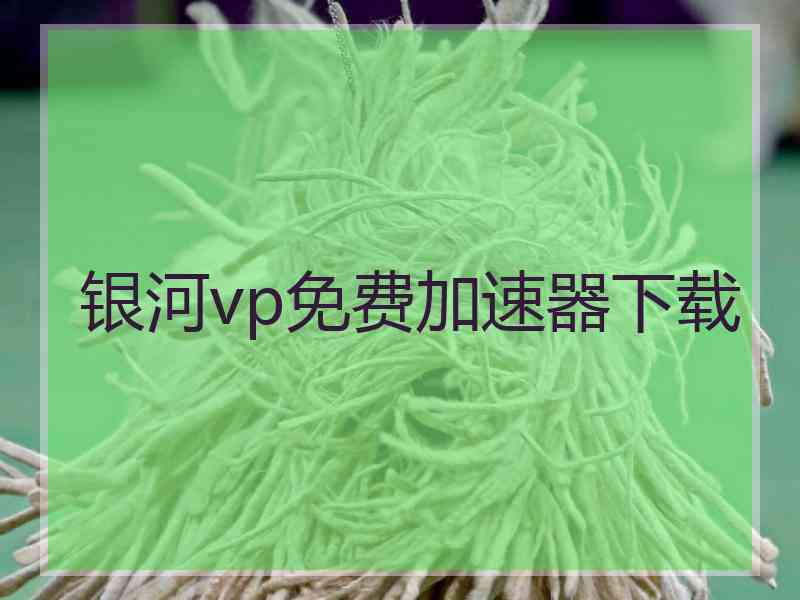 银河vp免费加速器下载