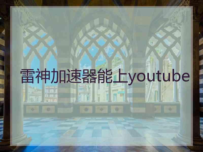 雷神加速器能上youtube