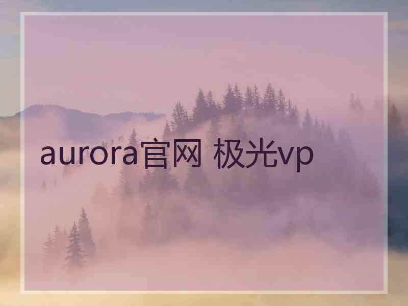 aurora官网 极光vp