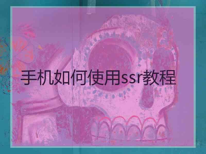 手机如何使用ssr教程