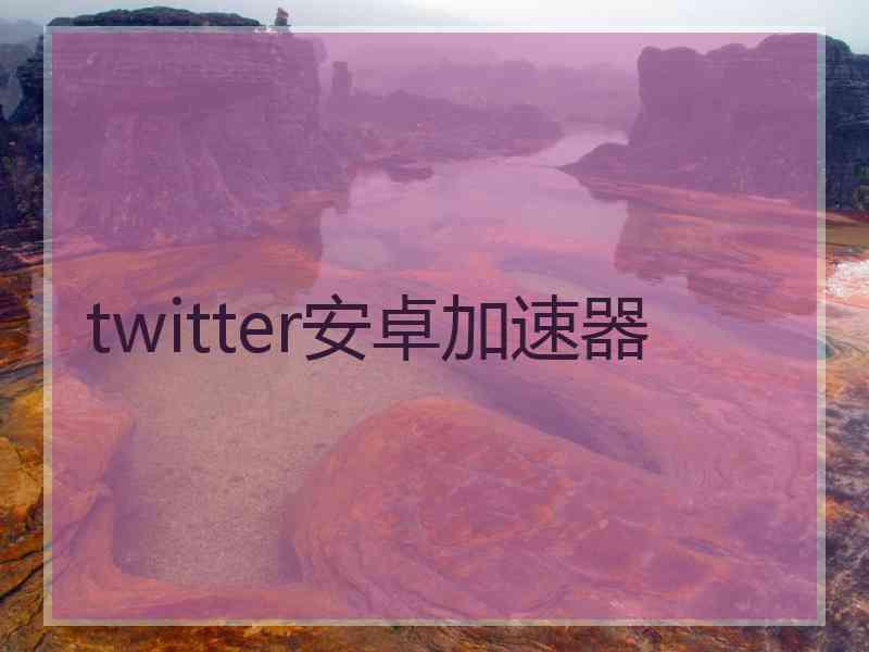 twitter安卓加速器