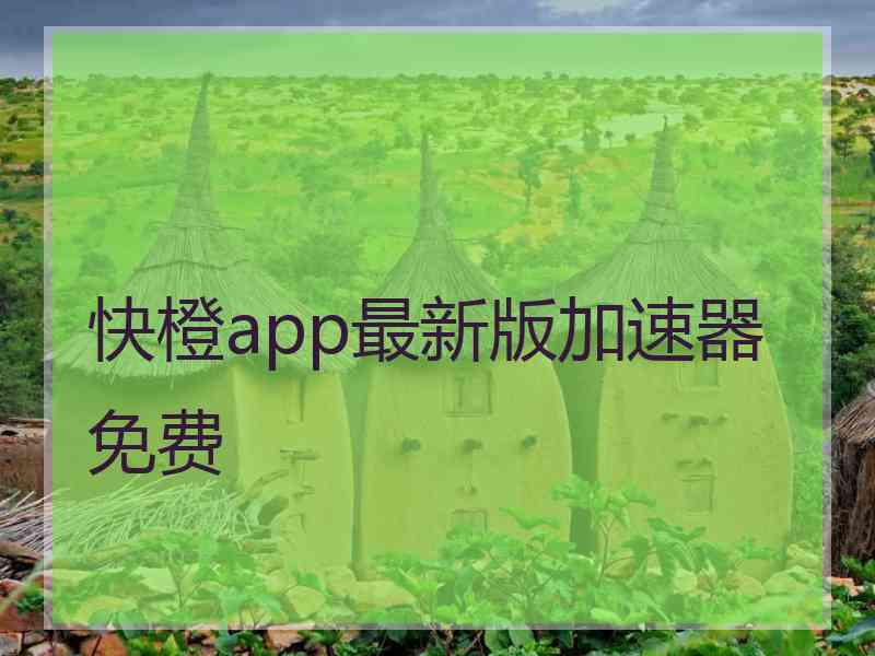 快橙app最新版加速器免费