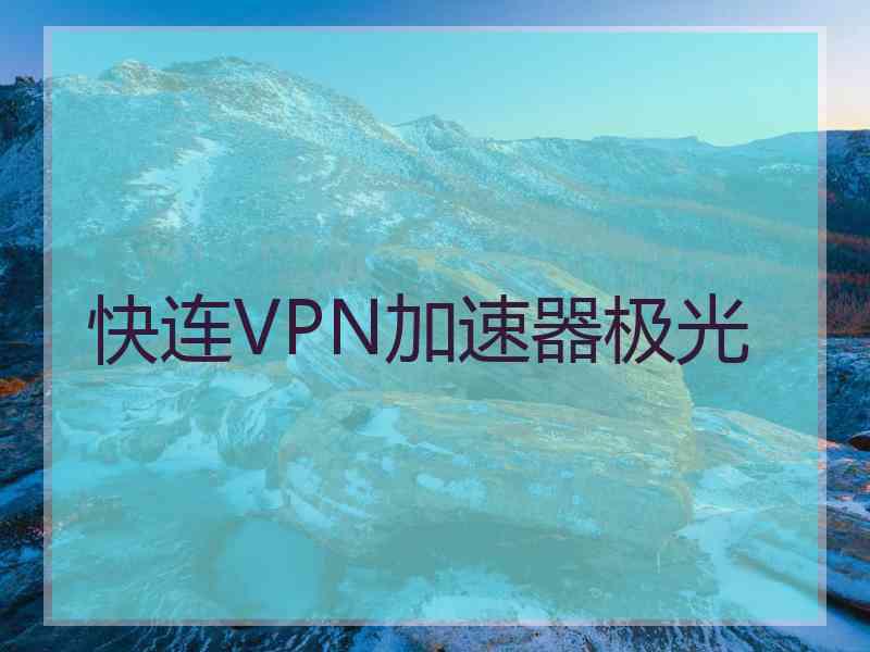 快连VPN加速器极光