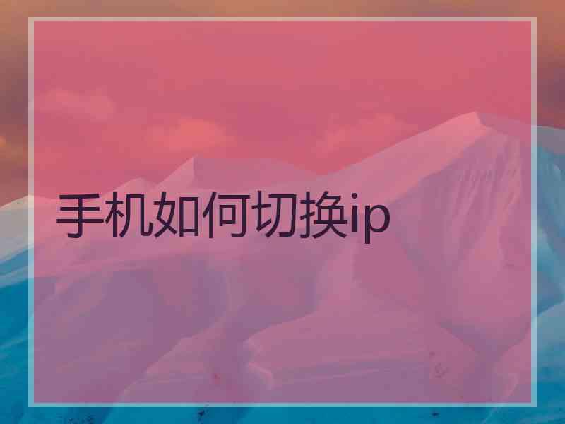 手机如何切换ip