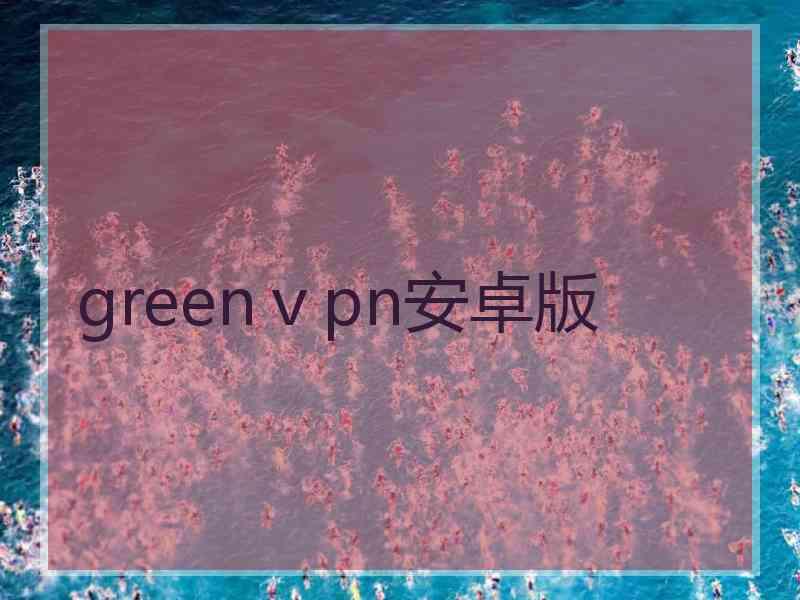 greenⅴpn安卓版