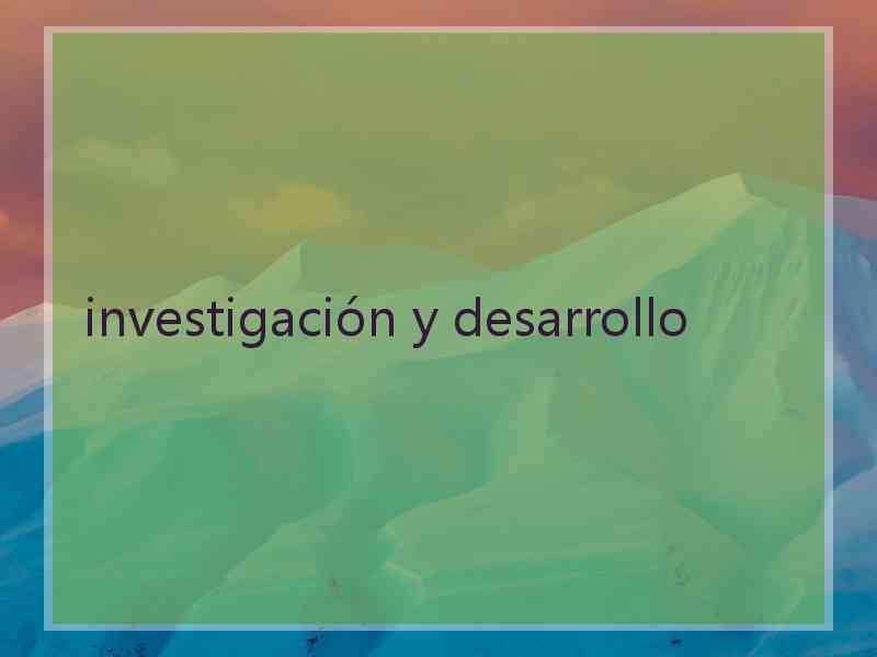 investigación y desarrollo