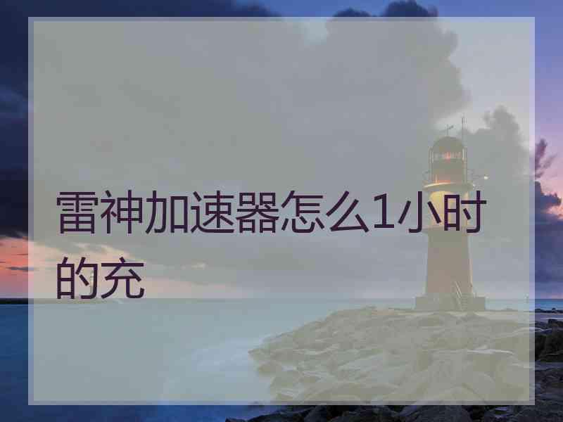 雷神加速器怎么1小时的充