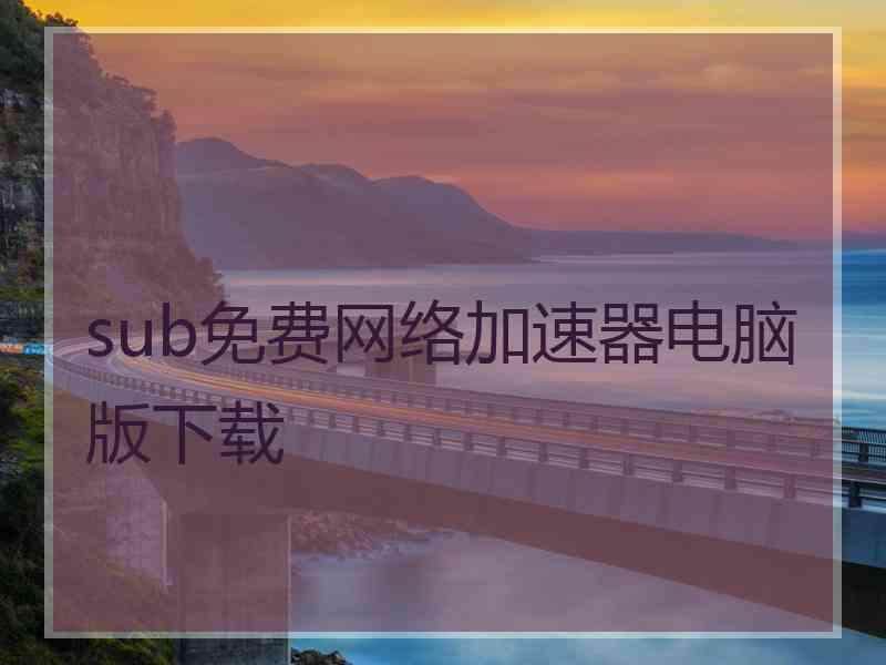 sub免费网络加速器电脑版下载