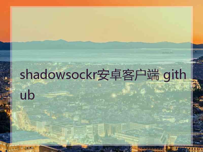 shadowsockr安卓客户端 github