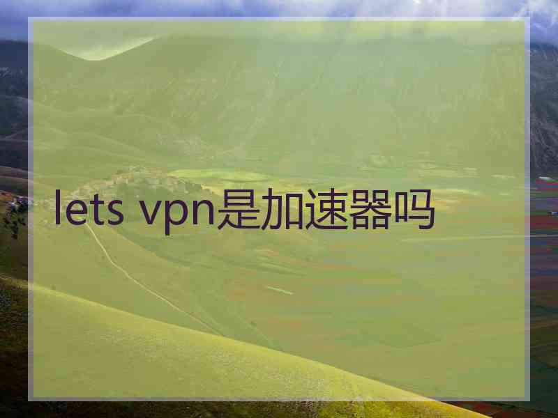 lets vpn是加速器吗