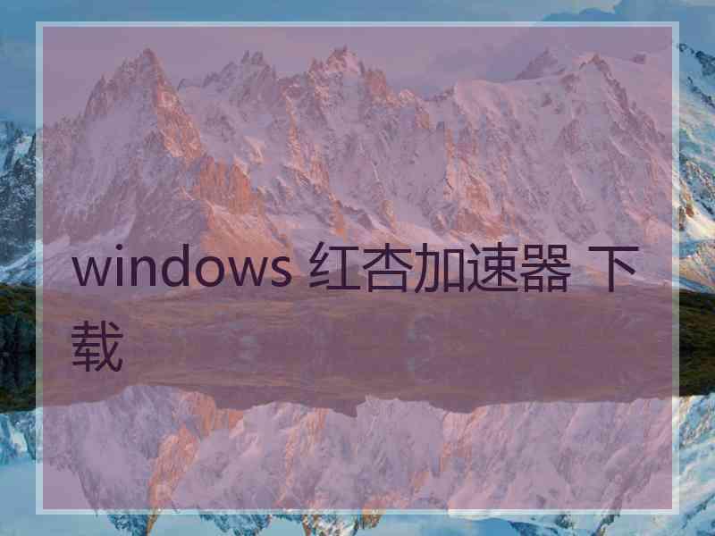 windows 红杏加速器 下载