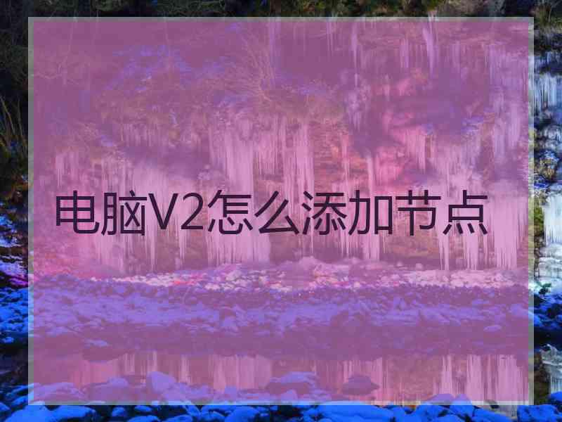 电脑V2怎么添加节点