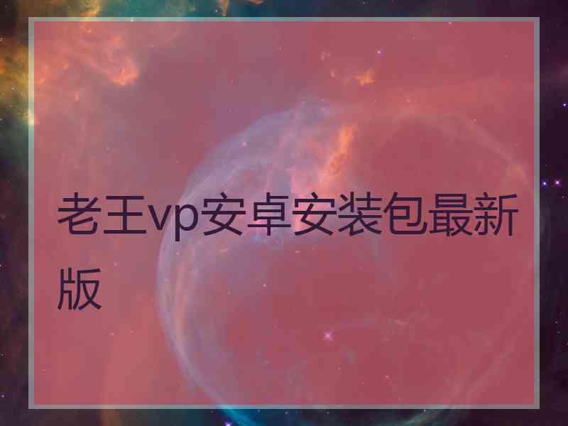 老王vp安卓安装包最新版