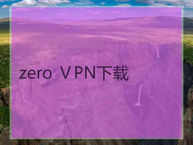 zero ⅤPN下载