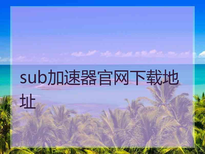 sub加速器官网下载地址