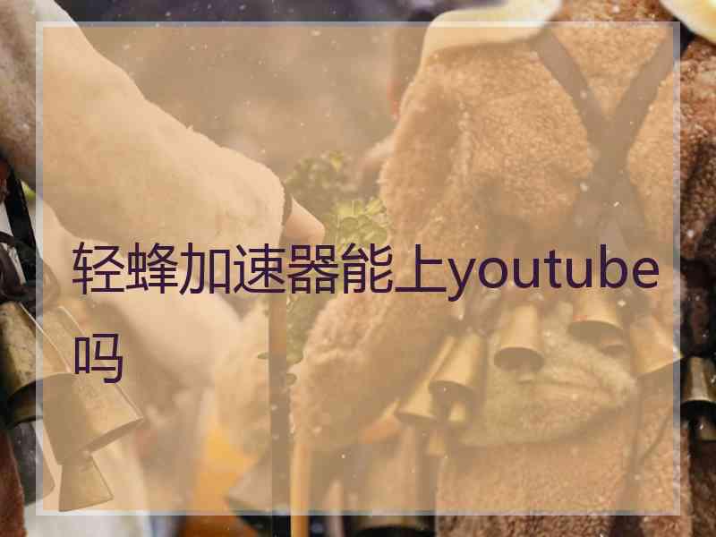 轻蜂加速器能上youtube吗