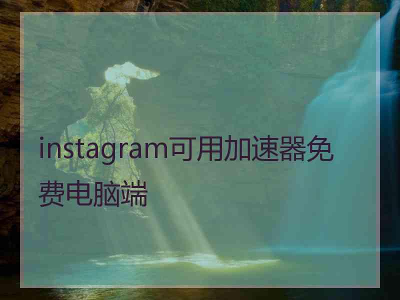 instagram可用加速器免费电脑端