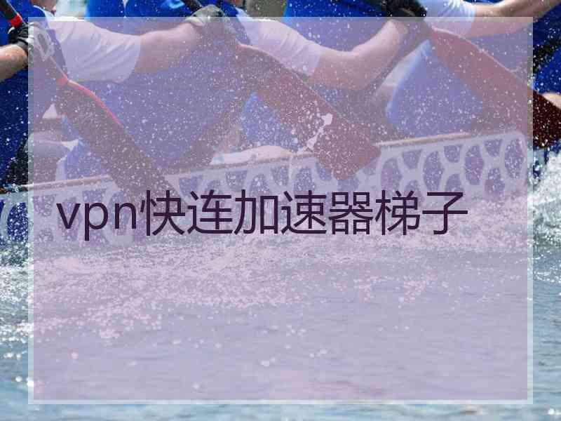 vpn快连加速器梯子