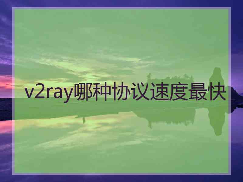 v2ray哪种协议速度最快