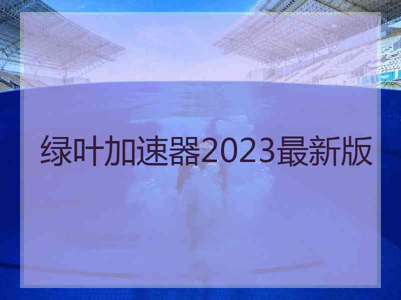 绿叶加速器2023最新版