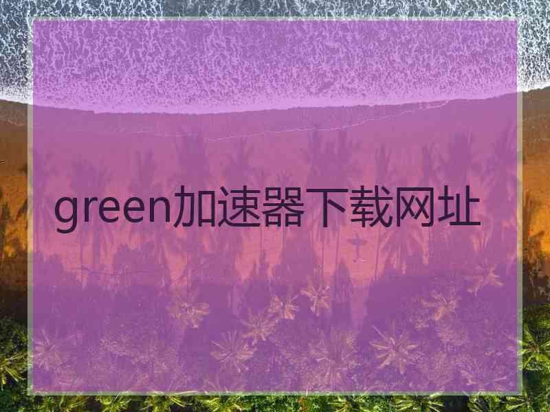 green加速器下载网址