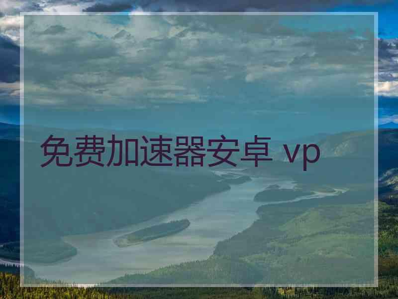 免费加速器安卓 vp