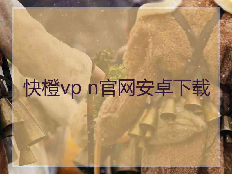 快橙vp n官网安卓下载