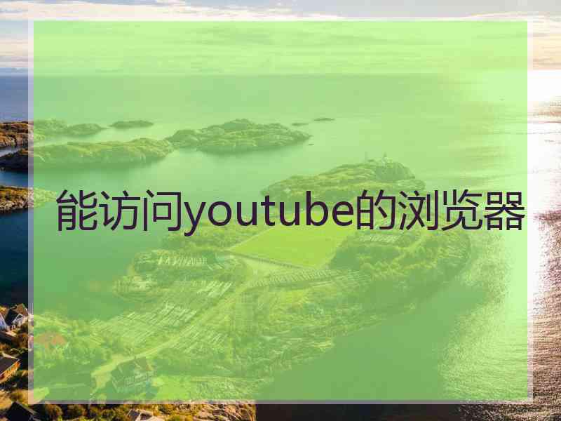 能访问youtube的浏览器